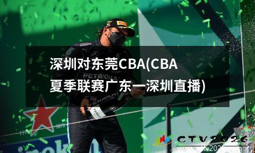 深圳对东莞CBA(CBA夏季联赛广东一深圳直播)