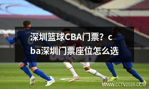 深圳篮球CBA门票？cba深圳门票座位怎么选