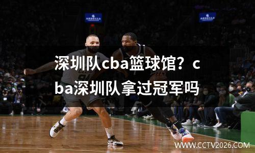 深圳队cba篮球馆？cba深圳队拿过冠军吗