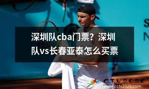 深圳队cba门票？深圳队vs长春亚泰怎么买票