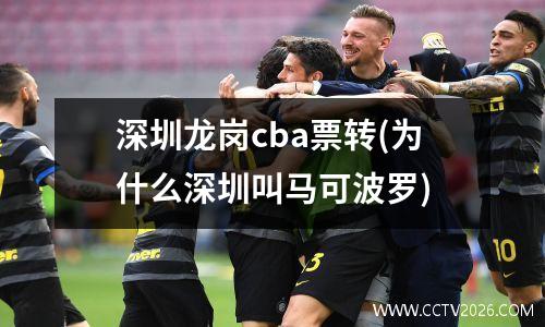 深圳龙岗cba票转(为什么深圳叫马可波罗)