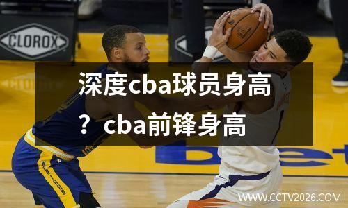 深度cba球员身高？cba前锋身高