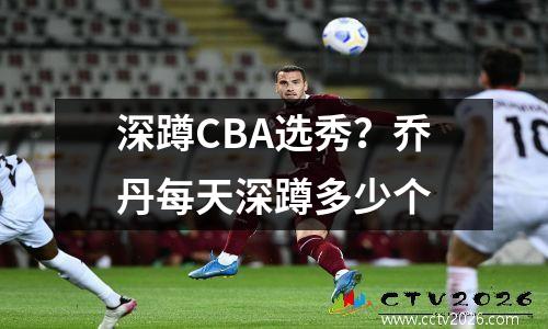 深蹲CBA选秀？乔丹每天深蹲多少个