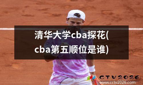 清华大学cba探花(cba第五顺位是谁)