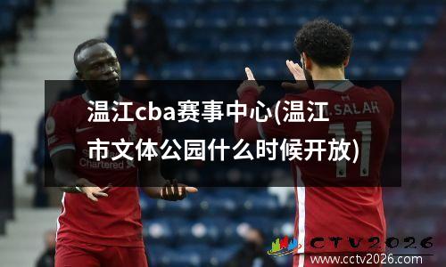 温江cba赛事中心(温江市文体公园什么时候开放)