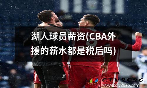 湖人球员薪资(CBA外援的薪水都是税后吗)
