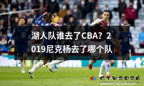 湖人队谁去了CBA？2019尼克杨去了哪个队