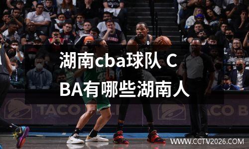 湖南cba球队 CBA有哪些湖南人