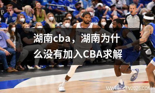 湖南cba，湖南为什么没有加入CBA求解
