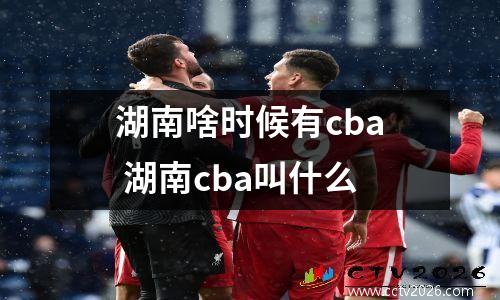 湖南啥时候有cba 湖南cba叫什么