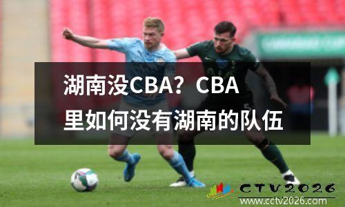 湖南没CBA？CBA里如何没有湖南的队伍