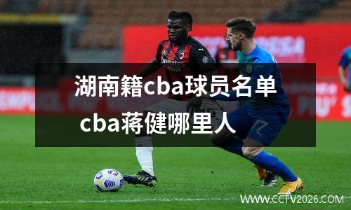 湖南籍cba球员名单 cba蒋健哪里人