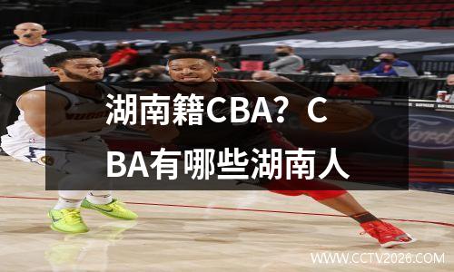 湖南籍CBA？CBA有哪些湖南人