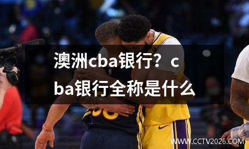 澳洲cba银行？cba银行全称是什么