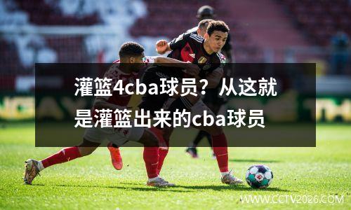 灌篮4cba球员？从这就是灌篮出来的cba球员