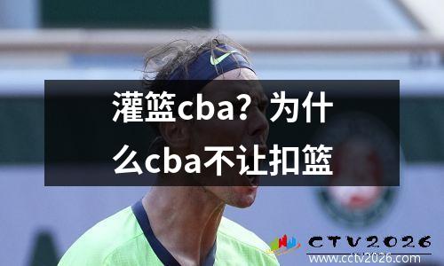灌篮cba？为什么cba不让扣篮