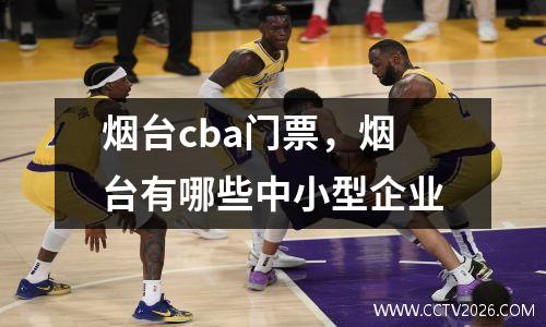 烟台cba门票，烟台有哪些中小型企业