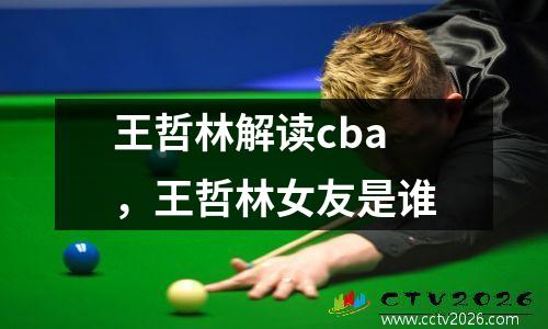 王哲林解读cba，王哲林女友是谁