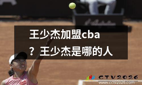 王少杰加盟cba？王少杰是哪的人