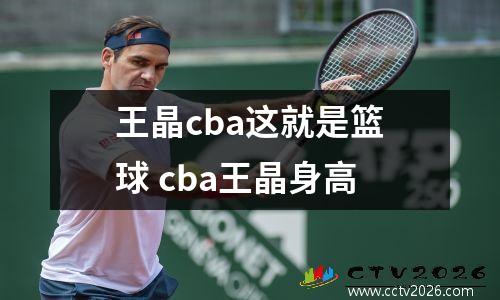 王晶cba这就是篮球 cba王晶身高