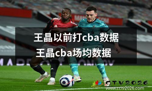 王晶以前打cba数据 王晶cba场均数据