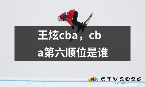 王炫cba，cba第六顺位是谁