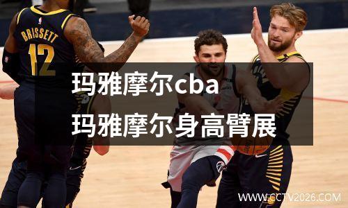 玛雅摩尔cba 玛雅摩尔身高臂展