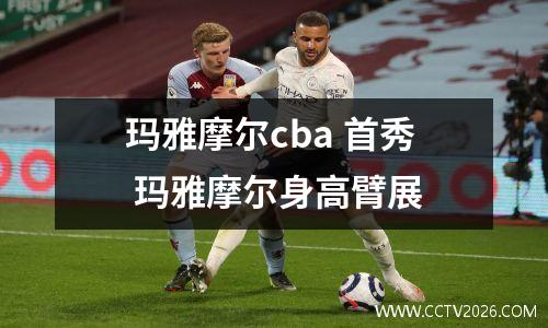玛雅摩尔cba 首秀 玛雅摩尔身高臂展