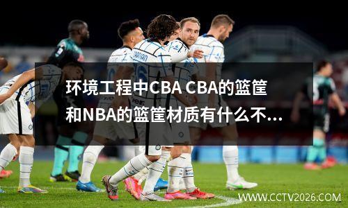 环境工程中CBA CBA的篮筐和NBA的篮筐材质有什么不同