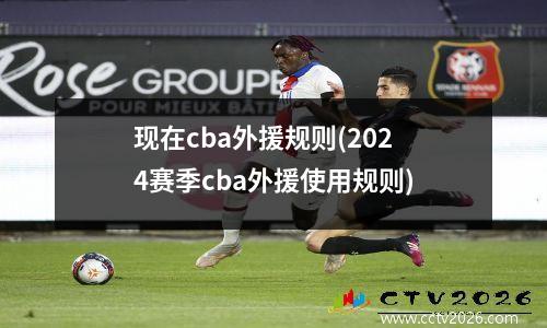 现在cba外援规则(2024赛季cba外援使用规则)