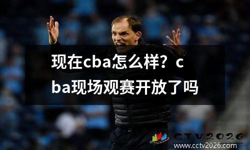 现在cba怎么样？cba现场观赛开放了吗