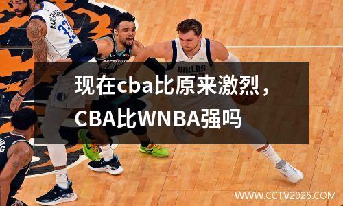 现在cba比原来激烈，CBA比WNBA强吗