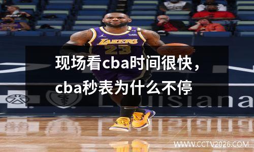 现场看cba时间很快，cba秒表为什么不停