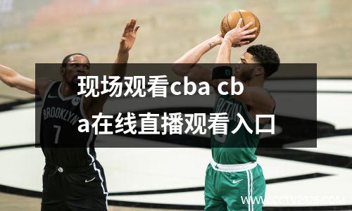 现场观看cba cba在线直播观看入口