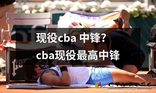 现役cba 中锋？cba现役最高中锋