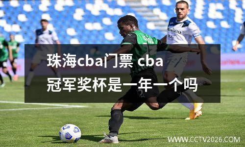 珠海cba门票 cba冠军奖杯是一年一个吗