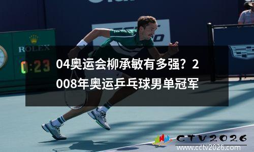 04奥运会柳承敏有多强？2008年奥运乒乓球男单冠军