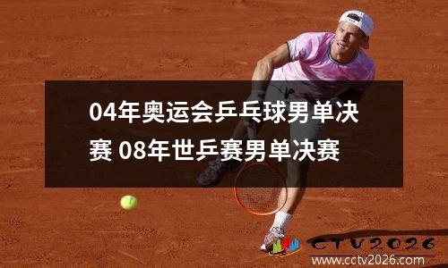 04年奥运会乒乓球男单决赛 08年世乒赛男单决赛