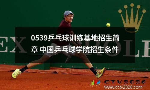 0539乒乓球训练基地招生简章 中国乒乓球学院招生条件
