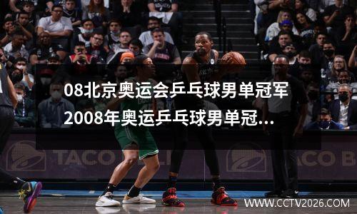 08北京奥运会乒乓球男单冠军 2008年奥运乒乓球男单冠军