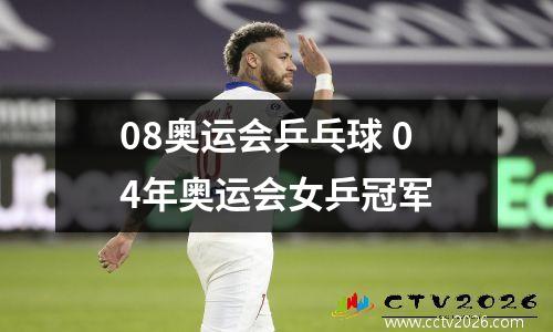 08奥运会乒乓球 04年奥运会女乒冠军