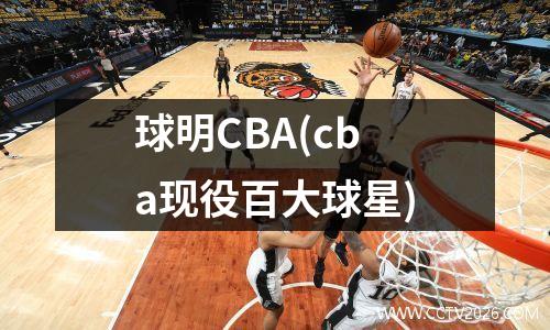球明CBA(cba现役百大球星)