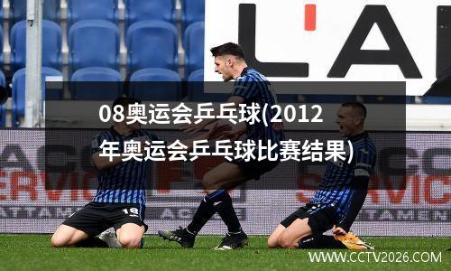 08奥运会乒乓球(2012年奥运会乒乓球比赛结果)