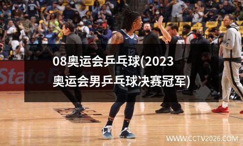 08奥运会乒乓球(2023奥运会男乒乓球决赛冠军)
