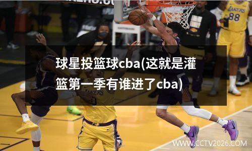 球星投篮球cba(这就是灌篮第一季有谁进了cba)