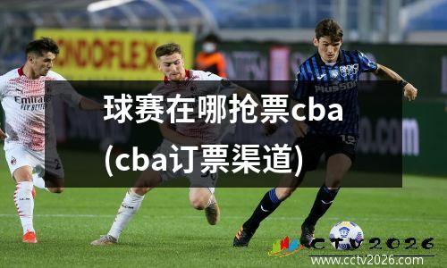 球赛在哪抢票cba(cba订票渠道)