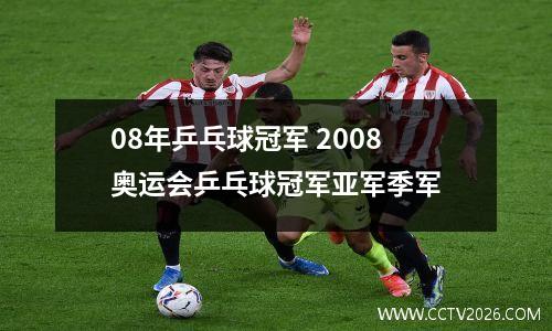 08年乒乓球冠军 2008奥运会乒乓球冠军亚军季军