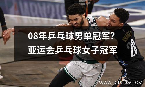08年乒乓球男单冠军？亚运会乒乓球女子冠军