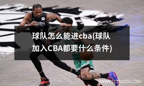 球队怎么能进cba(球队加入CBA都要什么条件)