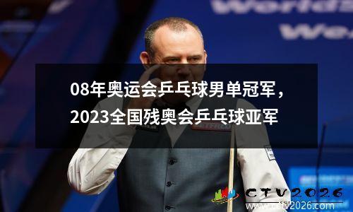 08年奥运会乒乓球男单冠军，2023全国残奥会乒乓球亚军